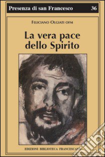 La vera pace dello spirito. Francesco d'Assisi e la sua fraternità libro di Olgiati Feliciano