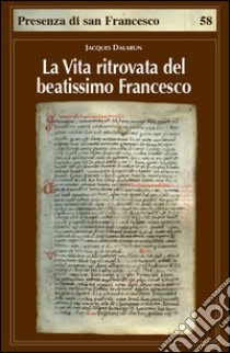 La vita ritrovata del beatissimo Francesco. La leggenda sconosciuta di Tommaso da Celano libro di Dalarun Jacques