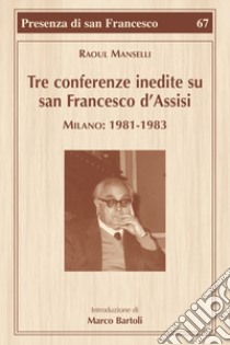 Tre conferenze inedite su San Francesco d'Assisi. Milano: 1981-1983 libro di Manselli Raoul; Bartoli Marco