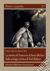 La mistica di Francesco d'Assisi alla luce della teologia mistica... libro di Ghye-Young Paolo K.