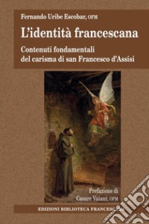 L'identità francescana. Contenuti fondamentali del carisma di san Francesco d'Assisi libro di Uribe Fernando