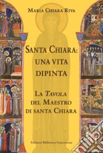 Santa Chiara. Una vita dipinta libro di Riva Maria Chiara