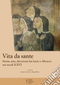 Vita da sante. Storia, arte, devozione fra Lazio e Abruzzo nei secoli X-XVI libro di Cacciotti A. (cur.); Melli M. (cur.)