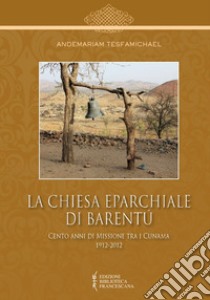 La Chiesa Eparchiale di Barentù. Cento anni di missione tra i Cunama 1912-2012 libro di Tesfamichael Andemariam