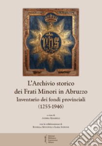 L'archivio storico dei frati Minori in Abruzzo. Inventario dei fondi provinciali (1255-1946) libro di Maiarelli A. (cur.)