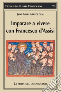 Imparare a vivere con Francesco d'Assisi. La sfida del quotidiano libro di Arregi Joxe Mari