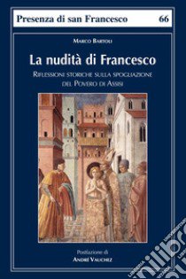 La nudità di Francesco. Riflessioni storiche sulla spogliazione del Povero di Assisi libro di Bartoli Marco