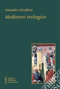 Medioevo teologico. Categorie della teologia razionale nel Medioevo libro di Ghisalberti Alessandro