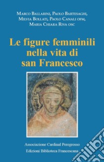 Le figure femminili nella vita di San Francesco. Atti del Convegno (Pozzuolo Martesana, 12 ottobre 2019) libro di Ballarini Marco; Bollati Milvia; Riva Maria Chiara