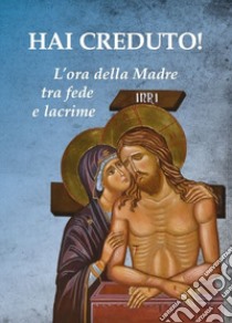 Hai creduto! L'ora della Madre tra fede e lacrime libro di Ferrario Paolo