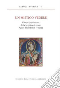 Un mistico vedere. Vita et revelationes della beghina viennese Agnes Blannbekin (1315) libro di Bertazzo Luciano; Ceschia Marzia