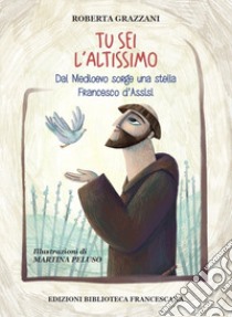 Tu sei l'Altissimo. Dal Medioevo sorge una stella Francesco d'Assisi libro di Grazzani Roberta; Vaiani Cesare