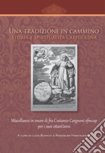 Una tradizione in cammino. Storia e spiritualità cappuccina. Miscellanea in onore di fra Costanzo Cargnoni ofm cap per i suoi ottant'anni libro di Bianchi L. (cur.); Pasztaleniec R. (cur.)