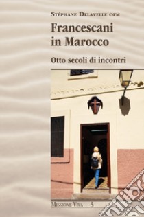 Francescani in Marocco. Otto secoli di incontri libro di Delavelle Stéphane