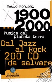 1900-2000. Musica dal pianeta terra. Dal Jazz al Rock 200 CD da salvare libro di Ronconi Mauro; Guaitamacchi E. (cur.)