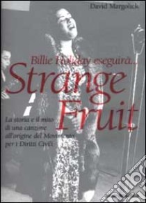 Billie Holiday eseguirà... Strange fruit. La storia e il mito di una canzone all'origine del Movimento per i diritti civili libro di Margolick David