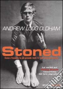 Stoned. Come s'inventa la più grande rock'n'roll band del mondo libro di Loog Oldham Andrew