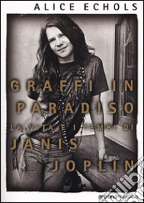 Graffi in paradiso. La vita e i tempi di Janis Joplin libro di Echols Alice