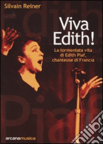 Viva Edith! La tormentata vita di Edith Piaf, chanteuse di Francia libro di Reiner Silvain