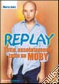 Replay. Tutto, assolutamente tutto su Moby libro di James Martin