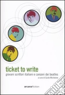 Ticket to write. Giovani scrittori italiani e canzoni dei Beatles libro di Michelone G. (cur.)