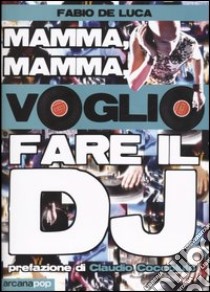 Mamma, mamma, voglio fare il dj libro di De Luca Fabio