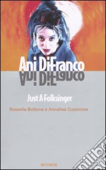 Ani DiFranco. Just a Folksinger libro di Bottone Rossella; Cuzzocrea Annalisa