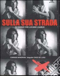 Sulla sua strada. In viaggio con Luciano Ligabue. Ediz. illustrata libro di Minervini Corrado; De Luigi Chico