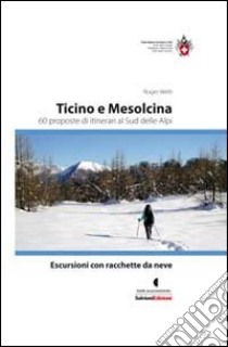 Escursioni con racchette da neve. Ticino e Mesolcina. 60 proposte di itinerari al sud delle Alpi libro di Welti Roger; Club Alpino Svizzero (cur.)