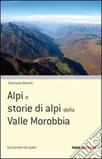 Alpi e storie di alpi della Valle Morobbia libro di Maretti Giancarlo