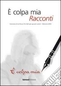 E colpa mia. Racconti. Concorso 2010 di scrittura. Tre valli per giovani autori libro di Ferrini F. (cur.); Dotta O. (cur.)