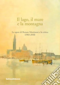 Il lago, il mare e la montagna. Le opere di Renato Martinoni e la critica (1983-2018) libro di Catino D. (cur.); Fanfani G. (cur.); Giudicetti Lovaldi T. (cur.)