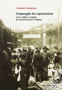 Linguaggio da capostazione. Cose vedute o sapute da un ferroviere a Chiasso libro di Gianinazzi Graziano