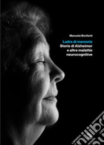 Ladra di memorie. Storie di Alzheimer e altre malattie neurocognitive libro di Bonfanti Manuela