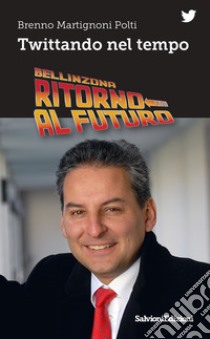 Bellinzona ritorno al futuro. Twittando nel tempo libro di Martignoni Polti Brenno