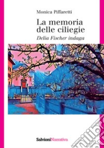 La memoria delle ciliegie. Delia Fischer indaga libro di Piffaretti Monica