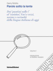 Parole sotto la lente. Dai «puntini sulle i» al «vasistas». Voci e vezzi, norme e curiosità della lingua italiana di oggi. Vol. 1 libro di Mottis Gerry