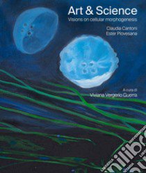 Art & science. Visions on cellular morphogenesis. Ediz. italiana e inglese libro di Cantoni Claudia; Ester Piovesana; Vergerio Guerra V. (cur.)