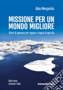 Missione per un mondo migliore. Storia di speranza per ragazze e ragazzi di ogni età libro di Morgantini Alain