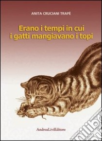 Erano i tempi in cui i gatti mangiavano i topi libro di Cruciani Trapè Anita