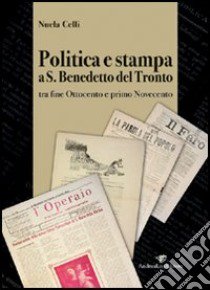 Politica e stampa a San Benedetto del Tronto tra fine Ottocento e primo Novecento libro di Celli Nuela