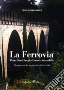 La ferrovia Porto San Giorgio-Fermo-Amandola. Percorso nella memoria 1908-1956. Con DVD libro di Bartolomei Pino