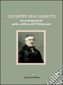 Giuseppe Fracassetti. Un protagonista nella cultura dell'Ottocento libro di Verducci C. (cur.)