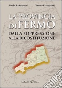 La provincia di Fermo dalla soppressione alla ricostruzione (1860-2009) libro di Bartolomei Paolo; Ficcadenti Bruno