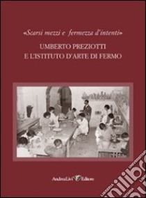 «Scarsi mezzi e fermezza d'intenti». Umberto Preziotti e l'istituto d'arte di Fermo libro di Meyer S. A. (cur.)