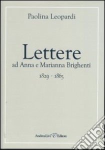 Lettere ad Anna e Marianna Brighenti 1829-1865 libro di Leopardi Paolina; Grimaldi F. (cur.)