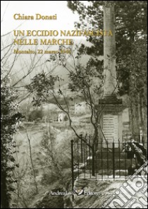 Un eccidio nazifascista nelle Marche. Montalto, 22 marzo 1944 libro di Donati Chiara