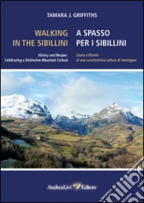 Walking in the Sibillini. History and recipes celebrating a distinctive mountain culture. Ediz. italiana e inglese libro di Griffiths Tamara J.