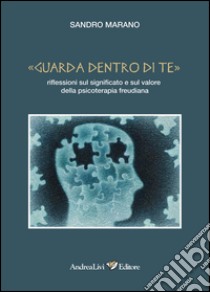 «Guarda dentro di te». Riflessioni sul significato e sul valore della psicoterapia freudiana libro di Marano Sandro