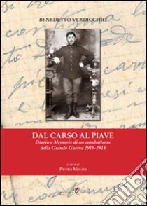 Dal Carso al Piave. Diario e memorie di un combattente della grande guerra 1915-1918 libro di Verdicchio Benedetto; Molini P. (cur.)